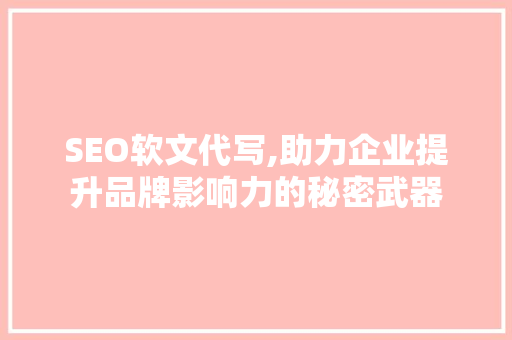 SEO软文代写,助力企业提升品牌影响力的秘密武器