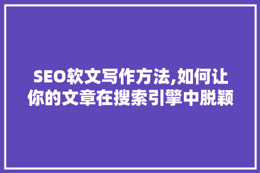 SEO软文写作方法,如何让你的文章在搜索引擎中脱颖而出