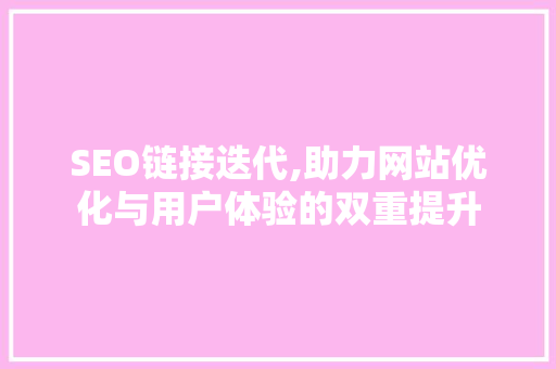 SEO链接迭代,助力网站优化与用户体验的双重提升