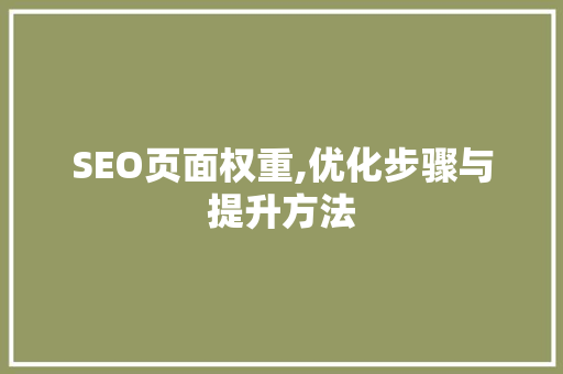 SEO页面权重,优化步骤与提升方法