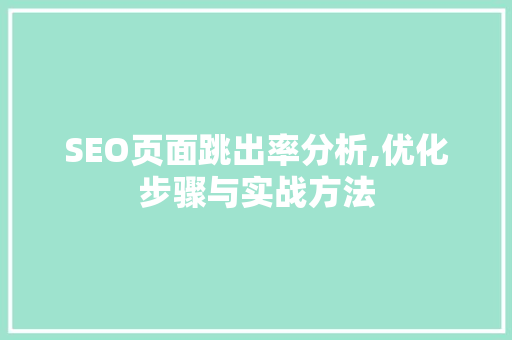 SEO页面跳出率分析,优化步骤与实战方法