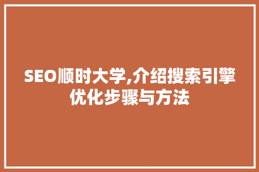 SEO顺时大学,介绍搜索引擎优化步骤与方法