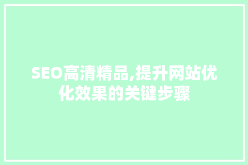 SEO高清精品,提升网站优化效果的关键步骤