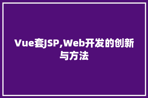 Vue套JSP,Web开发的创新与方法