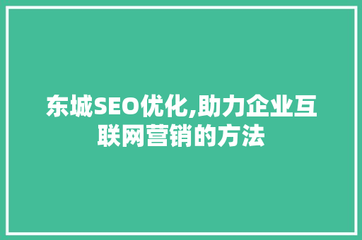 东城SEO优化,助力企业互联网营销的方法