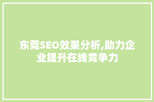 东莞SEO效果分析,助力企业提升在线竞争力