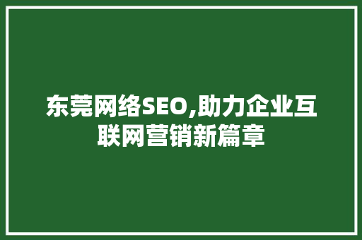 东莞网络SEO,助力企业互联网营销新篇章