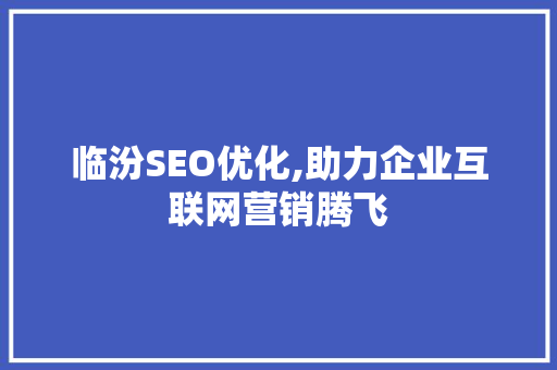 临汾SEO优化,助力企业互联网营销腾飞