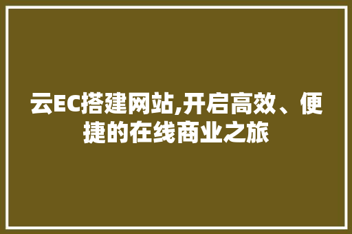 云EC搭建网站,开启高效、便捷的在线商业之旅