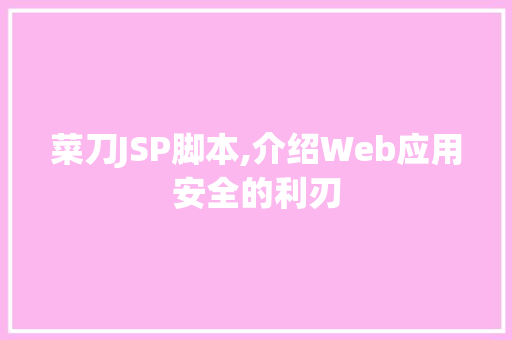 菜刀JSP脚本,介绍Web应用安全的利刃