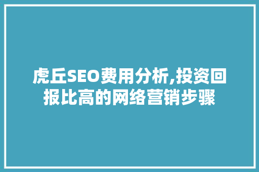 虎丘SEO费用分析,投资回报比高的网络营销步骤