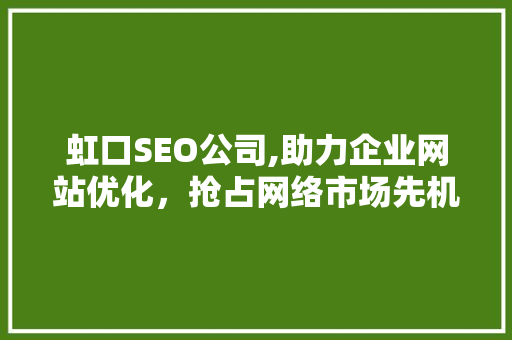 虹口SEO公司,助力企业网站优化，抢占网络市场先机