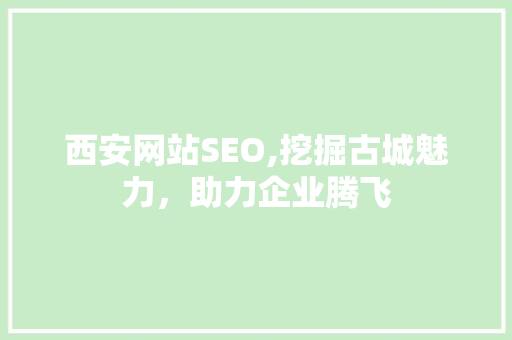 西安网站SEO,挖掘古城魅力，助力企业腾飞