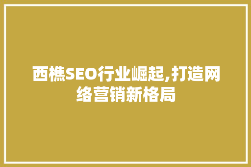 西樵SEO行业崛起,打造网络营销新格局