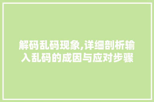 解码乱码现象,详细剖析输入乱码的成因与应对步骤