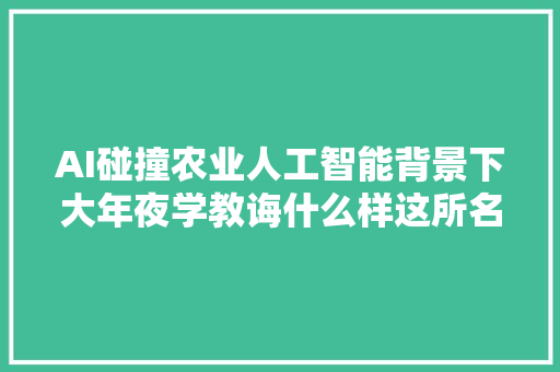 AI碰撞农业人工智能背景下大年夜学教诲什么样这所名校给出谜底