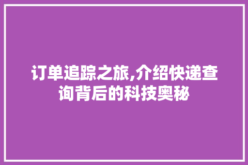 订单追踪之旅,介绍快递查询背后的科技奥秘