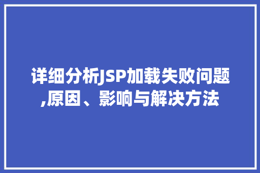 详细分析JSP加载失败问题,原因、影响与解决方法