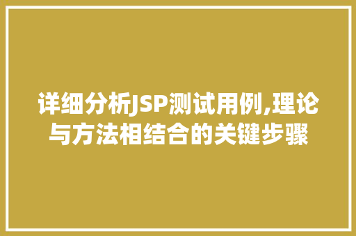 详细分析JSP测试用例,理论与方法相结合的关键步骤