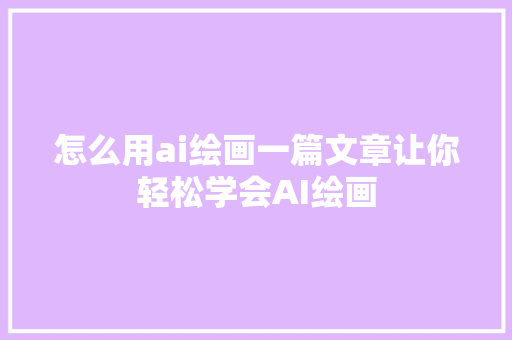 怎么用ai绘画一篇文章让你轻松学会AI绘画