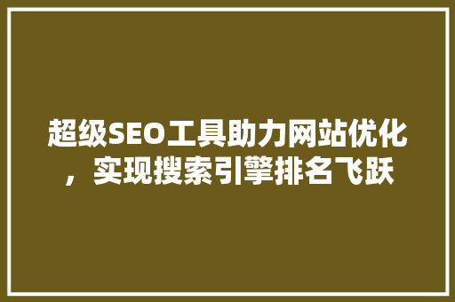 超级SEO工具助力网站优化，实现搜索引擎排名飞跃