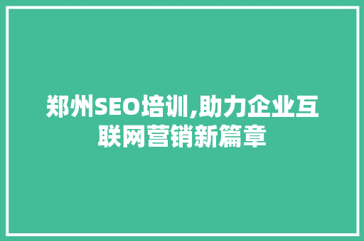 郑州SEO培训,助力企业互联网营销新篇章