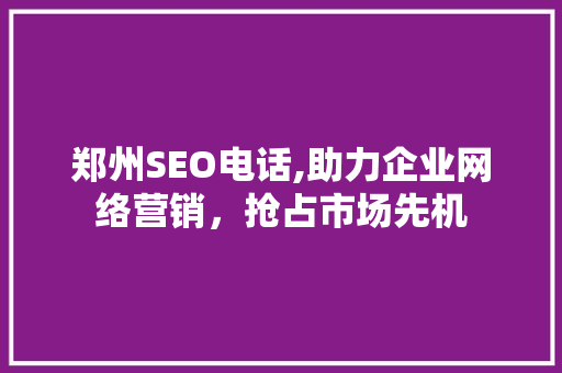 郑州SEO电话,助力企业网络营销，抢占市场先机