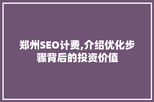 郑州SEO计费,介绍优化步骤背后的投资价值