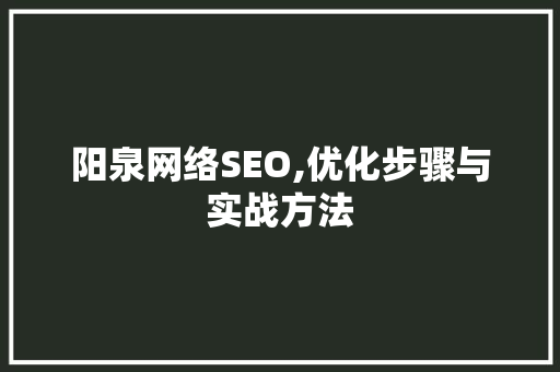 阳泉网络SEO,优化步骤与实战方法