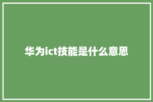 华为ict技能是什么意思