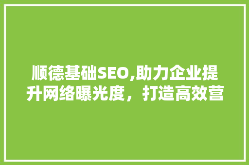 顺德基础SEO,助力企业提升网络曝光度，打造高效营销步骤