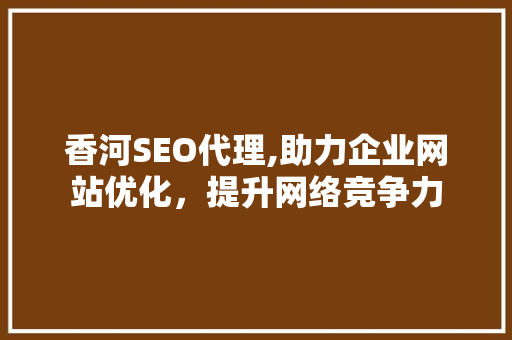 香河SEO代理,助力企业网站优化，提升网络竞争力