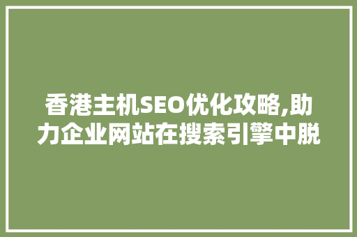 香港主机SEO优化攻略,助力企业网站在搜索引擎中脱颖而出