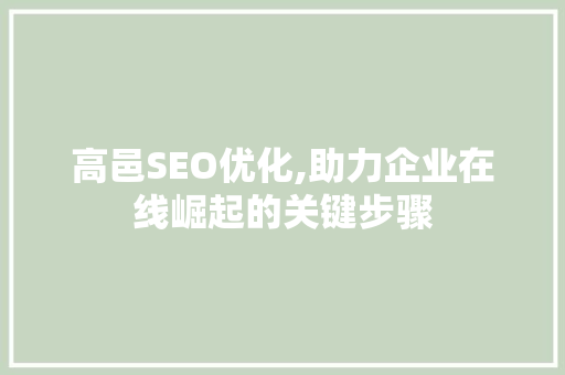 高邑SEO优化,助力企业在线崛起的关键步骤