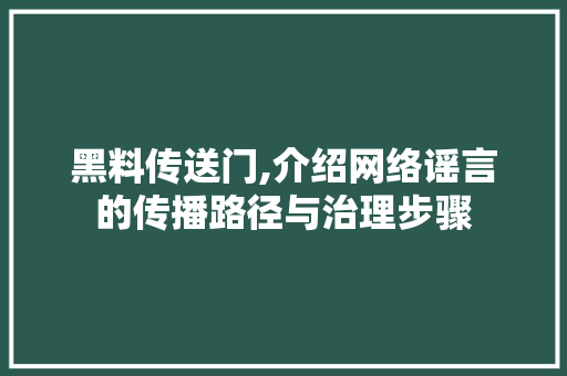 黑料传送门,介绍网络谣言的传播路径与治理步骤