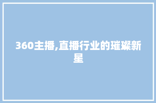 360主播,直播行业的璀璨新星