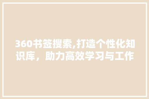 360书签搜索,打造个性化知识库，助力高效学习与工作