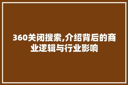 360关闭搜索,介绍背后的商业逻辑与行业影响