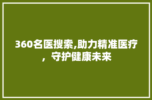 360名医搜索,助力精准医疗，守护健康未来