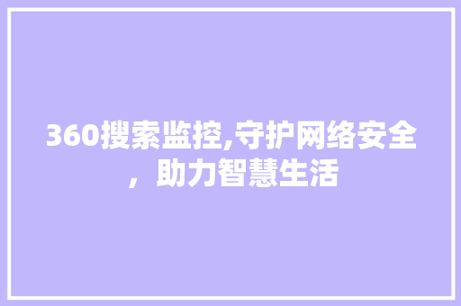 360搜索监控,守护网络安全，助力智慧生活