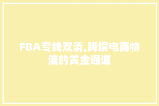 FBA专线双清,跨境电商物流的黄金通道