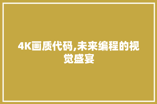 4K画质代码,未来编程的视觉盛宴