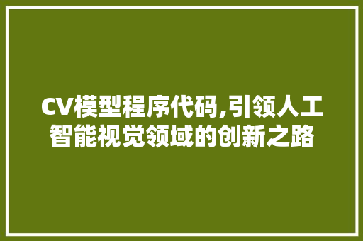 CV模型程序代码,引领人工智能视觉领域的创新之路