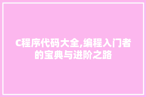 C程序代码大全,编程入门者的宝典与进阶之路