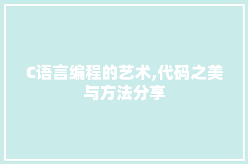 C语言编程的艺术,代码之美与方法分享