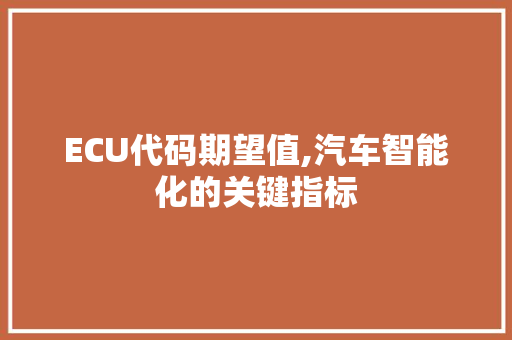 ECU代码期望值,汽车智能化的关键指标