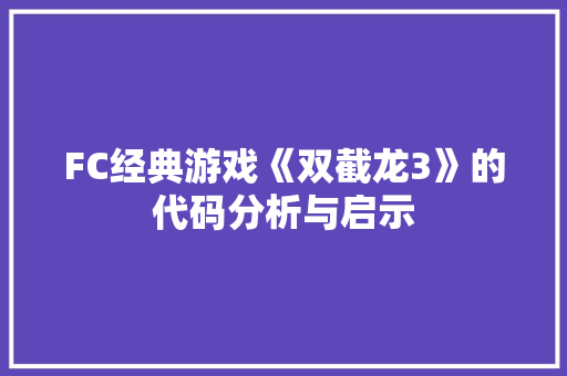 FC经典游戏《双截龙3》的代码分析与启示