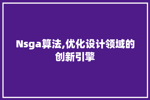 Nsga算法,优化设计领域的创新引擎