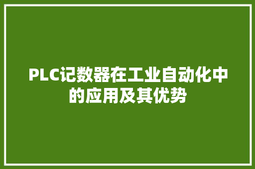 PLC记数器在工业自动化中的应用及其优势