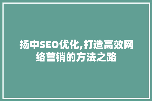 扬中SEO优化,打造高效网络营销的方法之路